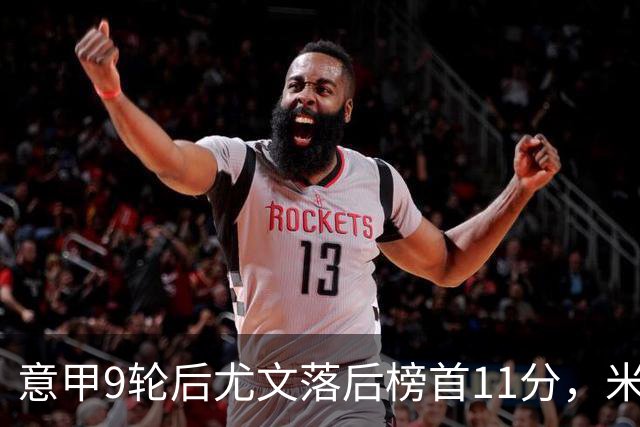 意甲9轮后尤文落后榜首11分，米体复盘十大低迷原因