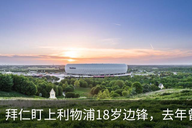 拜仁盯上利物浦18岁边锋，去年曾谈妥口头协议后告吹