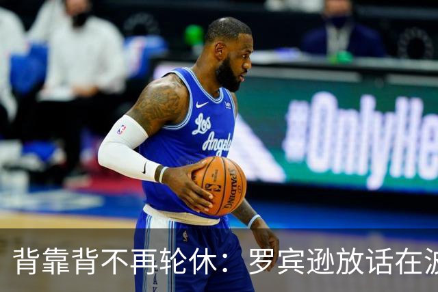背靠背不再轮休：罗宾逊放话在波士顿要打满两晚