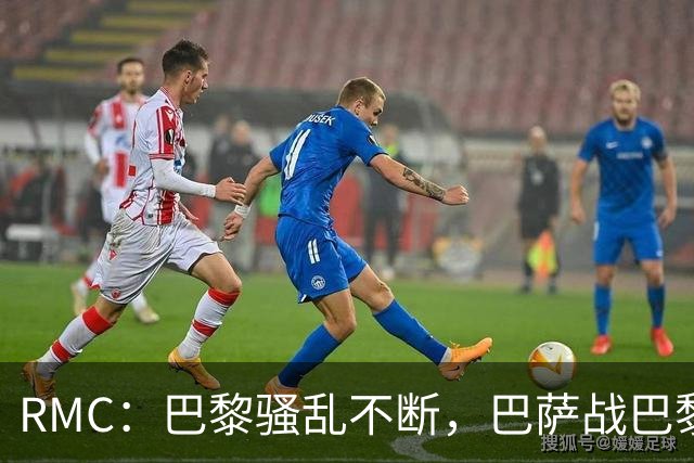 RMC：巴黎骚乱不断，巴萨战巴黎圣日耳曼安保受关注